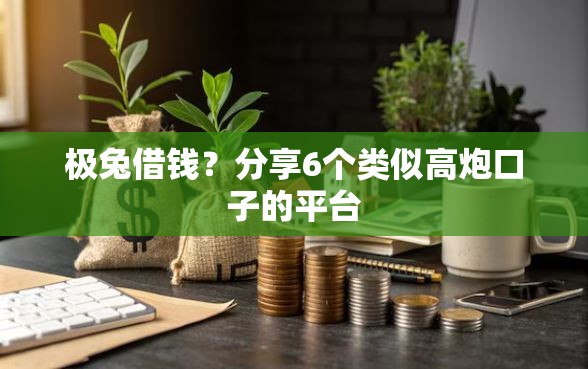 极兔借钱？分享6个类似高炮口子的平台