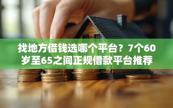 找地方借钱选哪个平台？7个60岁至65之间正规借款平台推荐