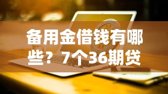 备用金借钱有哪些？7个36期贷款平台推荐给你