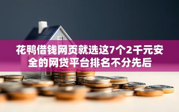 花鸭借钱网页就选这7个2千元安全的网贷平台排名不分先后