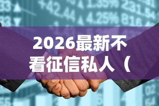 2026最新不看征信私人（支持微信），8个平台能不查征信直接看出来借款额度无私分享