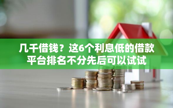 几千借钱？这6个利息低的借款平台排名不分先后可以试试