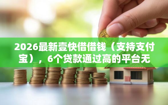 2026最新壹快借借钱（支持支付宝），6个贷款通过高的平台无私分享