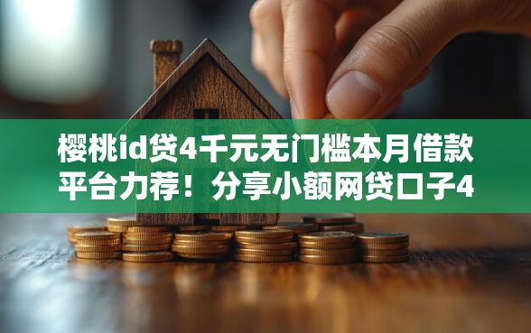 樱桃id贷4千元无门槛本月借款平台力荐！分享小额网贷口子4千元无门槛借款