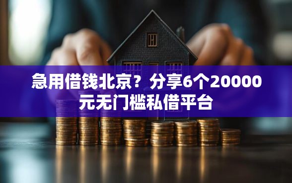 急用借钱北京？分享6个20000元无门槛私借平台
