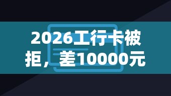 2026工行卡被拒，差10000元就选这8个平台