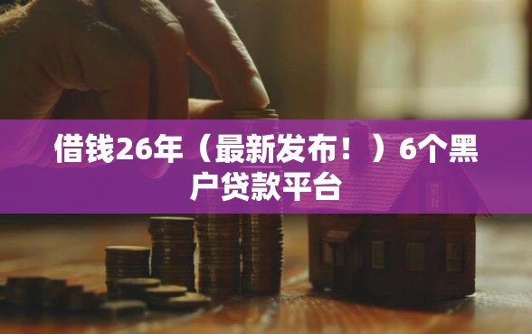 借钱26年（最新发布！）6个黑户贷款平台