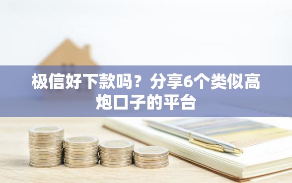 极信好下款吗？分享6个类似高炮口子的平台