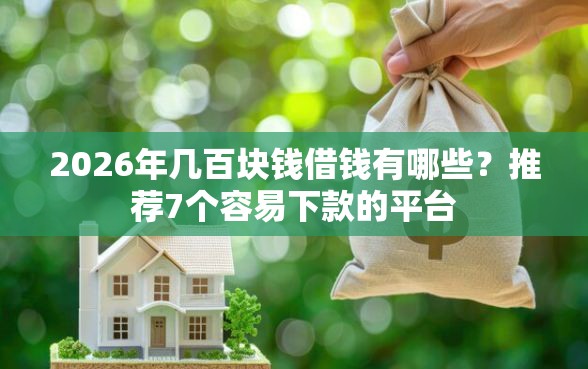 2026年几百块钱借钱有哪些？推荐7个容易下款的平台