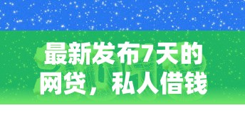 最新发布7天的网贷，私人借钱10000元有这7个渠道