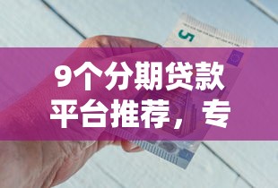 9个分期贷款平台推荐，专为攻克薪贷借钱难题
