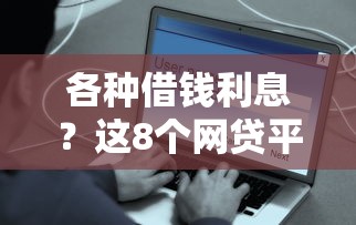 各种借钱利息？这8个网贷平台容易通过并安全借到款值得一试