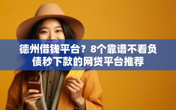 德州借钱平台？8个靠谱不看负债秒下款的网贷平台推荐