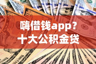 嗨借钱app？十大公积金贷款平台推荐