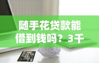 随手花贷款能借到钱吗？3千元无门槛借款5个平台推荐