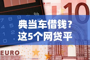 典当车借钱？这5个网贷平台利息排行可以试试