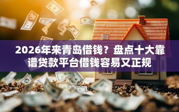 2026年来青岛借钱？盘点十大靠谱贷款平台借钱容易又正规