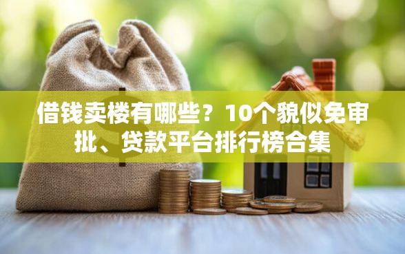 借钱卖楼有哪些？10个貌似免审批、贷款平台排行榜合集
