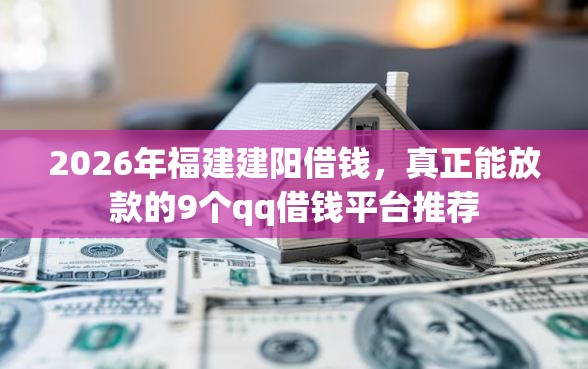 2026年福建建阳借钱，真正能放款的9个qq借钱平台推荐