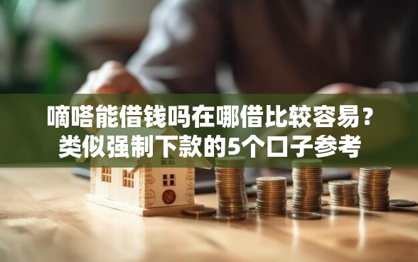 嘀嗒能借钱吗在哪借比较容易？类似强制下款的5个口子参考