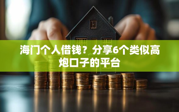海门个人借钱？分享6个类似高炮口子的平台