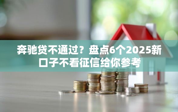 奔驰贷不通过？盘点6个2025新口子不看征信给你参考