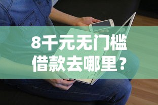 8千元无门槛借款去哪里？融易借钱看这8个平台