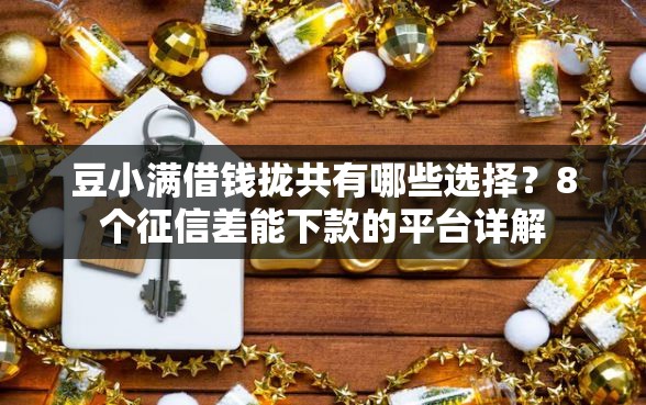 豆小满借钱拢共有哪些选择？8个征信差能下款的平台详解