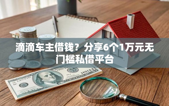 滴滴车主借钱？分享6个1万元无门槛私借平台