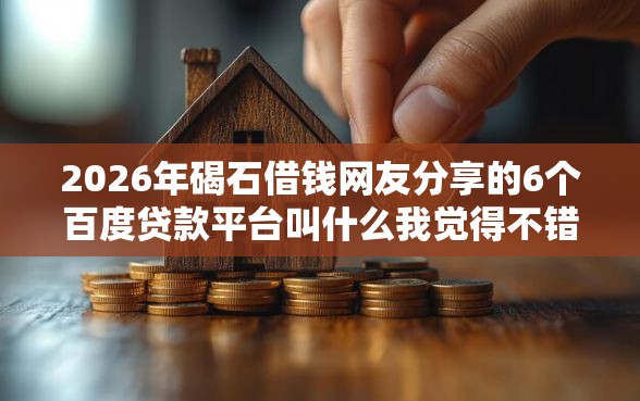 2026年碣石借钱网友分享的6个百度贷款平台叫什么我觉得不错！