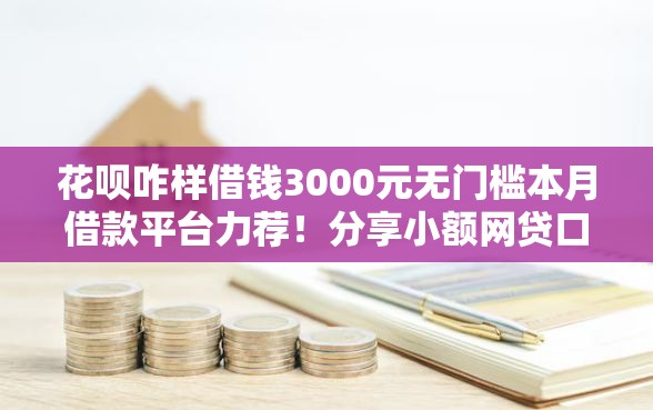 花呗咋样借钱3000元无门槛本月借款平台力荐！分享小额网贷口子3000元无门槛借款