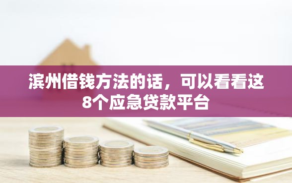 滨州借钱方法的话，可以看看这8个应急贷款平台