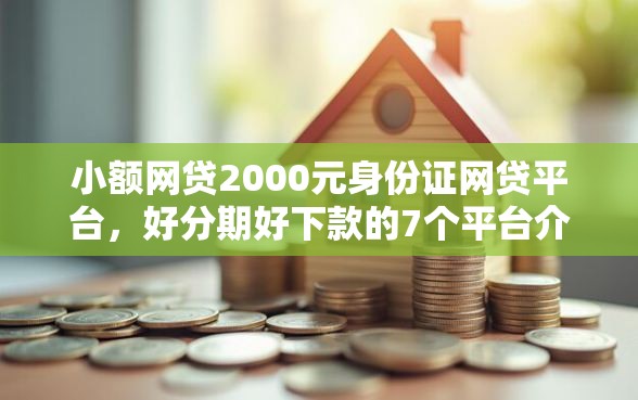 小额网贷2000元身份证网贷平台，好分期好下款的7个平台介绍