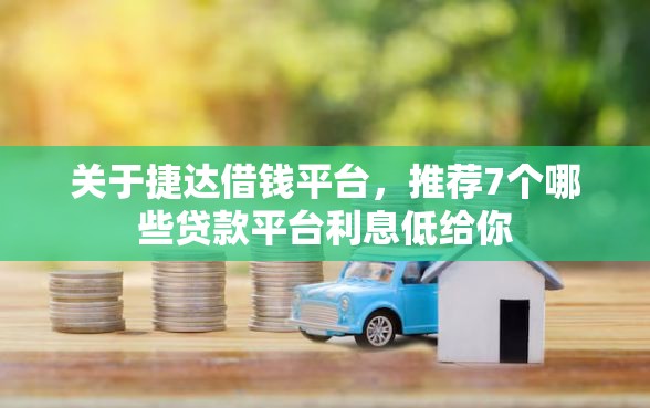 关于捷达借钱平台，推荐7个哪些贷款平台利息低给你