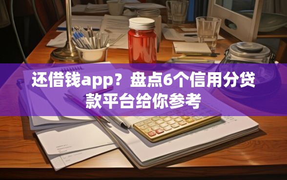 还借钱app？盘点6个信用分贷款平台给你参考