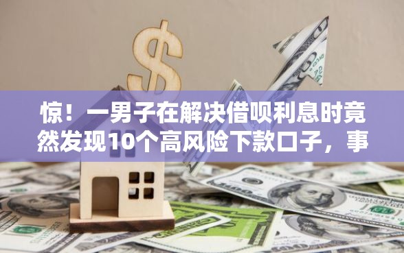 惊！一男子在解决借呗利息时竟然发现10个高风险下款口子，事后分享了出来