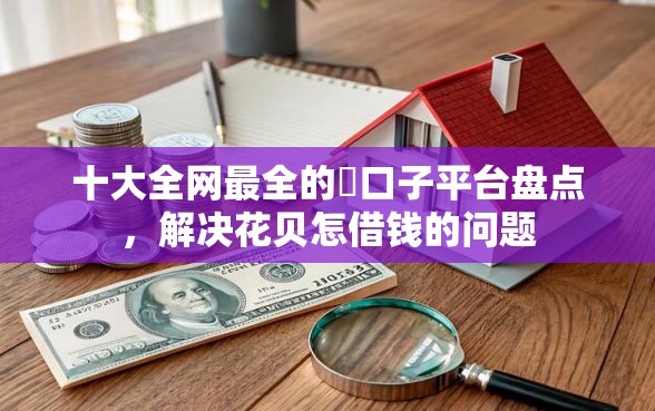 十大全网最全的黒口子平台盘点，解决花贝怎借钱的问题