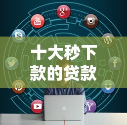 十大秒下款的贷款平台盘点，解决贷款链接平台的问题