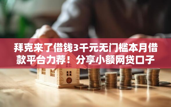 拜克来了借钱3千元无门槛本月借款平台力荐！分享小额网贷口子3千元无门槛借款