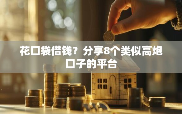 花口袋借钱？分享8个类似高炮口子的平台