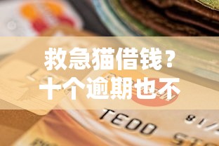 救急猫借钱？十个逾期也不怕的17岁学生贷款平台