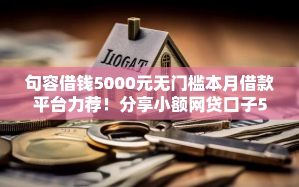 句容借钱5000元无门槛本月借款平台力荐！分享小额网贷口子5000元无门槛借款