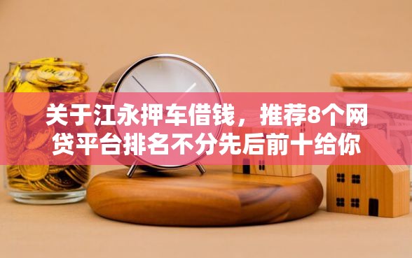 关于江永押车借钱，推荐8个网贷平台排名不分先后前十给你