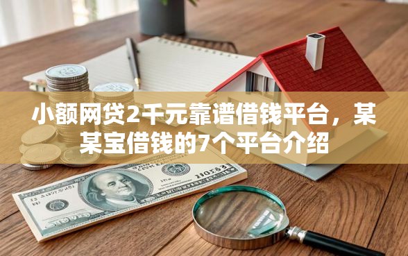小额网贷2千元靠谱借钱平台，某某宝借钱的7个平台介绍