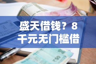 盛天借钱？8千元无门槛借款平台推荐，8个贷款平台安全可靠盘点