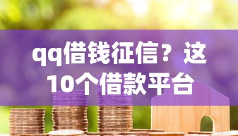 qq借钱征信？这10个借款平台可以贷款20万值得一试