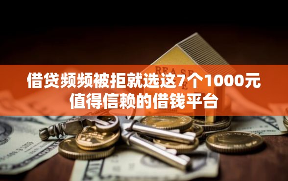 借贷频频被拒就选这7个1000元值得信赖的借钱平台