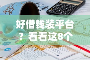 好借钱装平台？看看这8个贷款平台有没有能下款的