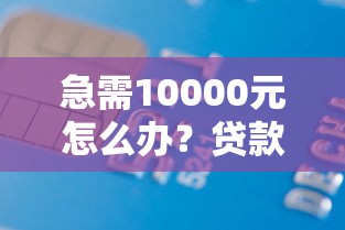 急需10000元怎么办？贷款借钱小额试试这5个无门槛平台