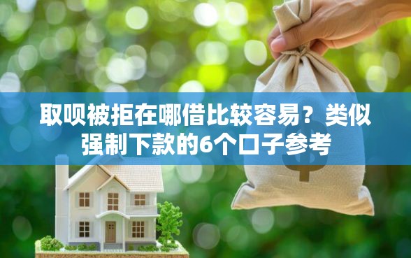 取呗被拒在哪借比较容易？类似强制下款的6个口子参考